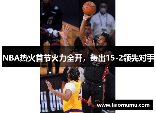 NBA热火首节火力全开，轰出15-2领先对手